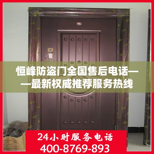 恒峰防盗门全国售后电话——最新权威推荐服务热线