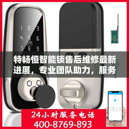 特畅恒智能锁售后维修最新进展，专业团队助力，服务升级保障用户体验