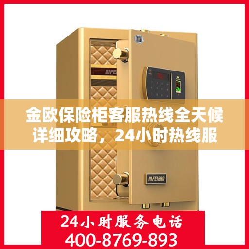 金欧保险柜客服热线全天候详细攻略，24小时热线服务解析与指南