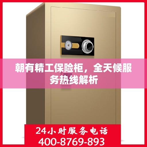 朝有精工保险柜，全天候服务热线解析
