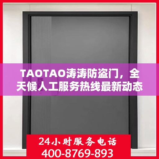 TAOTAO涛涛防盗门，全天候人工服务热线最新动态速递