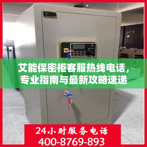 艾能保密柜客服热线电话，专业指南与最新攻略速递
