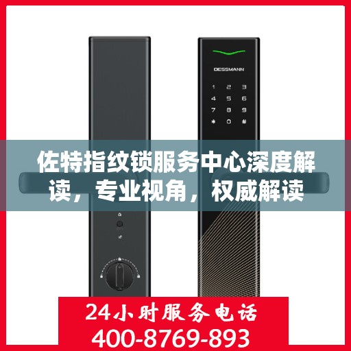 佐特指纹锁服务中心深度解读，专业视角，权威解读