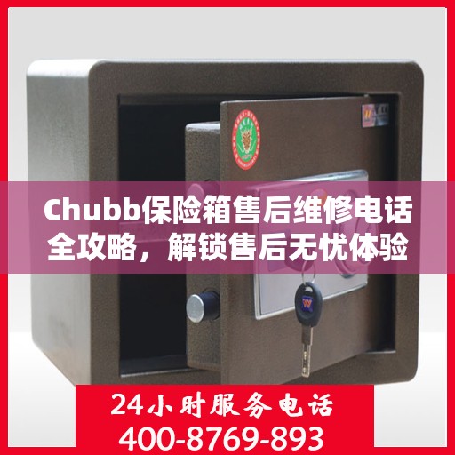Chubb保险箱售后维修电话全攻略，解锁售后无忧体验