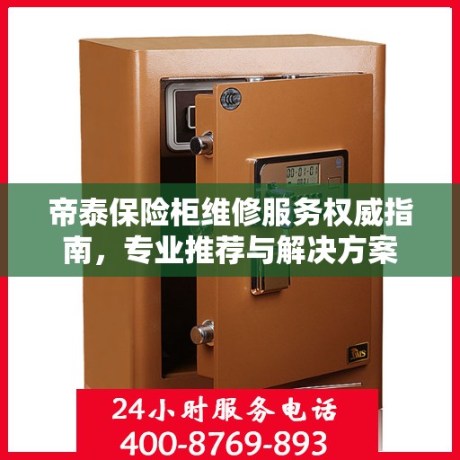 帝泰保险柜维修服务权威指南，专业推荐与解决方案