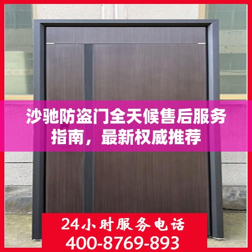 沙驰防盗门全天候售后服务指南，最新权威推荐