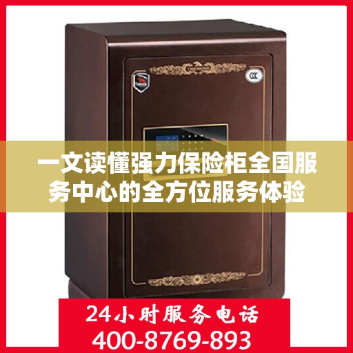一文读懂强力保险柜全国服务中心的全方位服务体验