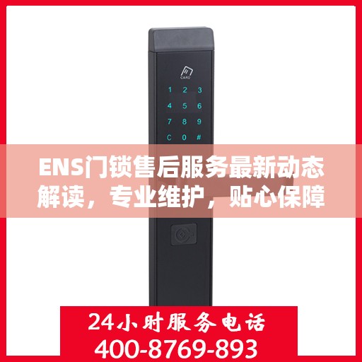 ENS门锁售后服务最新动态解读，专业维护，贴心保障