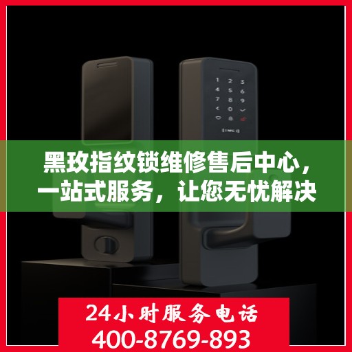 黑玫指纹锁维修售后中心，一站式服务，让您无忧解决所有问题