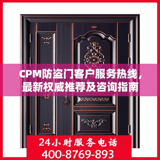 CPM防盗门客户服务热线，最新权威推荐及咨询指南