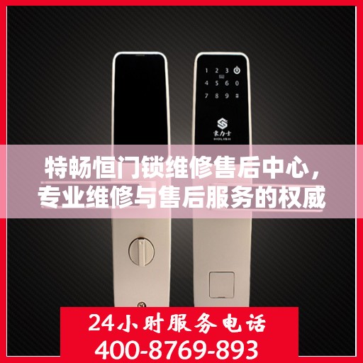 特畅恒门锁维修售后中心，专业维修与售后服务的权威指南
