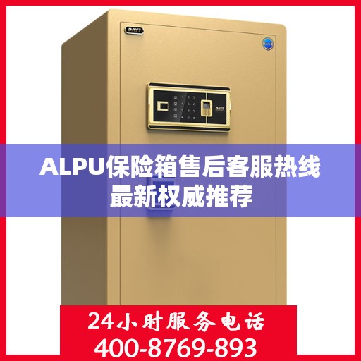 ALPU保险箱售后客服热线最新权威推荐