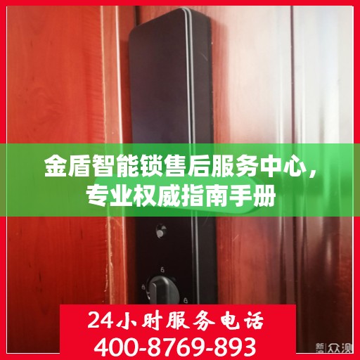 金盾智能锁售后服务中心，专业权威指南手册