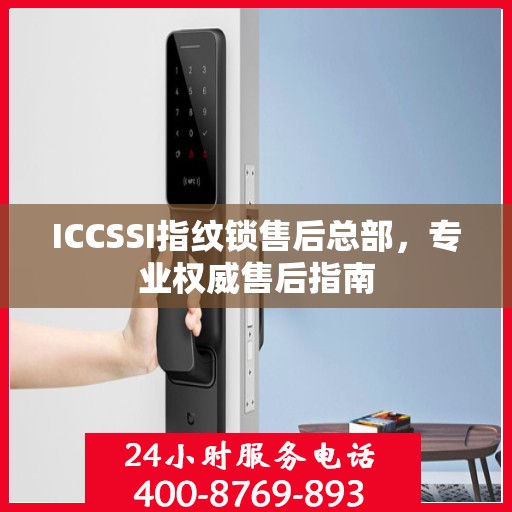 ICCSSI指纹锁售后总部，专业权威售后指南