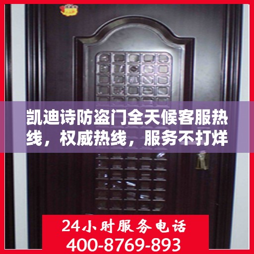 凯迪诗防盗门全天候客服热线，权威热线，服务不打烊