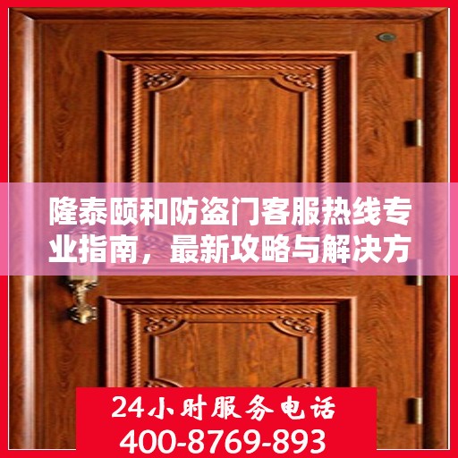 隆泰颐和防盗门客服热线专业指南，最新攻略与解决方案