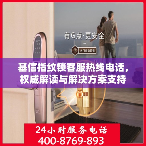 基信指纹锁客服热线电话，权威解读与解决方案支持