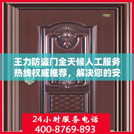 王力防盗门全天候人工服务热线权威推荐，解决您的安全锁事需求