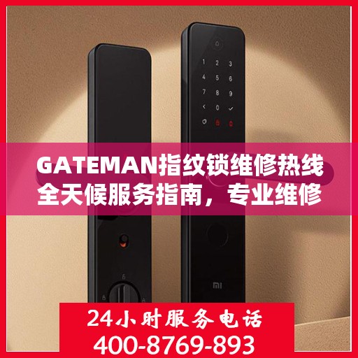 GATEMAN指纹锁维修热线全天候服务指南，专业维修电话全攻略