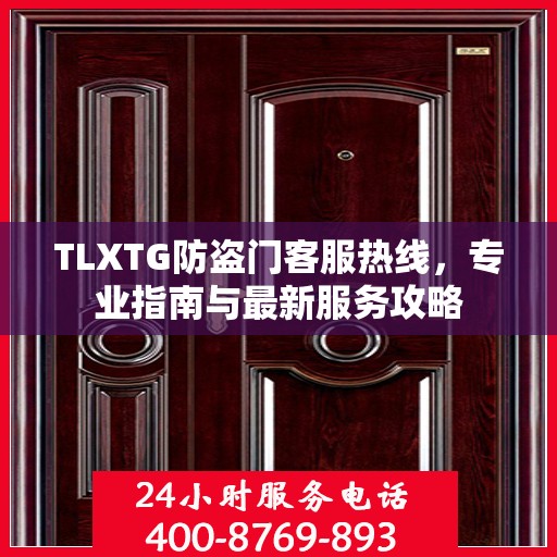 TLXTG防盗门客服热线，专业指南与最新服务攻略