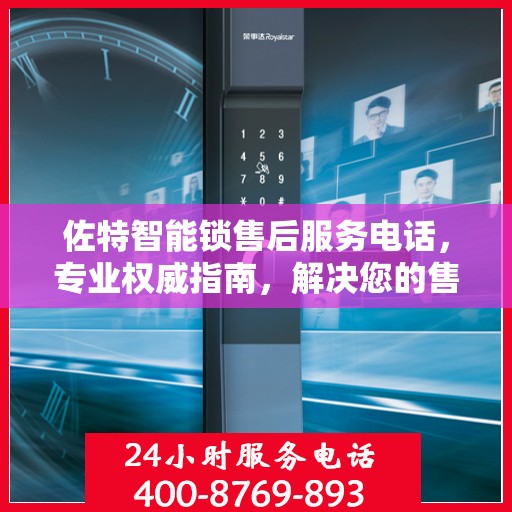 佐特智能锁售后服务电话，专业权威指南，解决您的售后问题