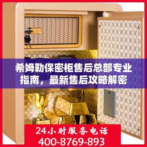 希姆勒保密柜售后总部专业指南，最新售后攻略解密