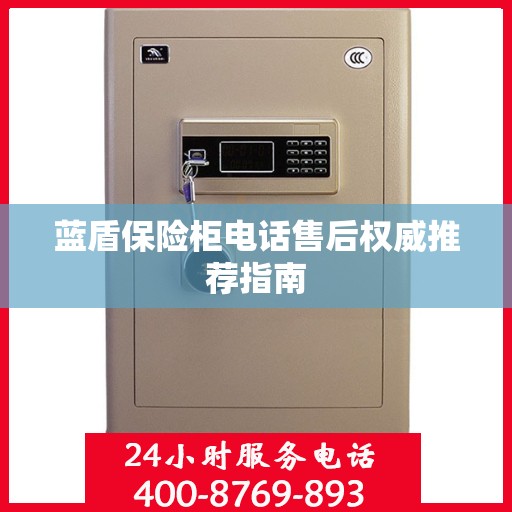 蓝盾保险柜电话售后权威推荐指南