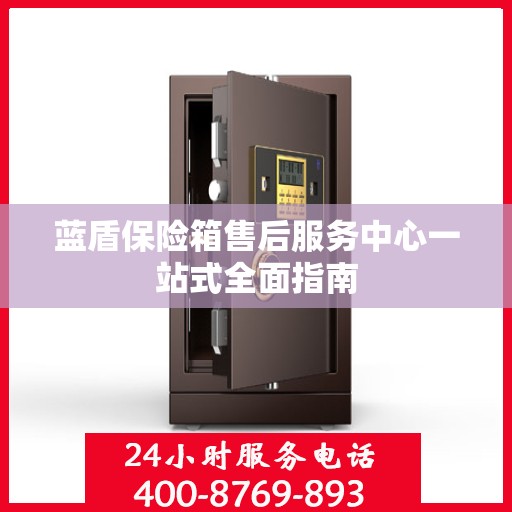 蓝盾保险箱售后服务中心一站式全面指南