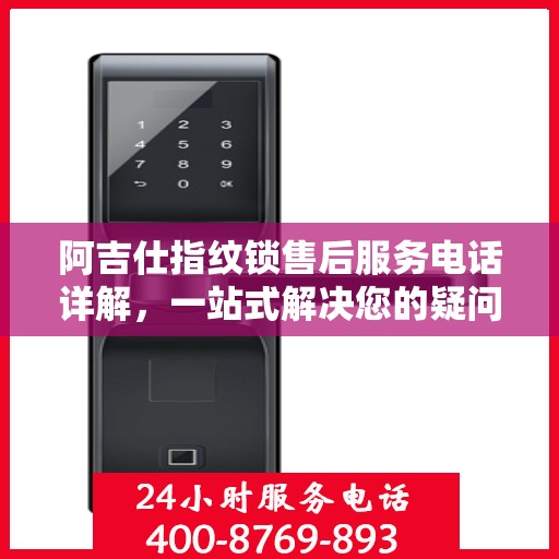 阿吉仕指纹锁售后服务电话详解，一站式解决您的疑问