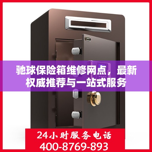 驰球保险箱维修网点，最新权威推荐与一站式服务