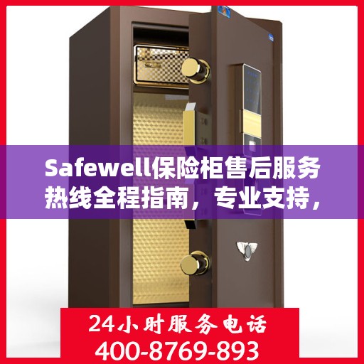 Safewell保险柜售后服务热线全程指南，专业支持，最新售后攻略