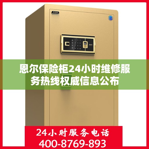 恩尔保险柜24小时维修服务热线权威信息公布