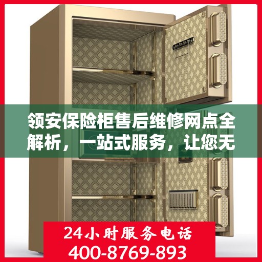 领安保险柜售后维修网点全解析，一站式服务，让您无忧维权！