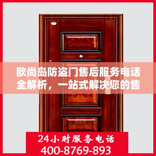 欧尚岛防盗门售后服务电话全解析，一站式解决您的售后需求