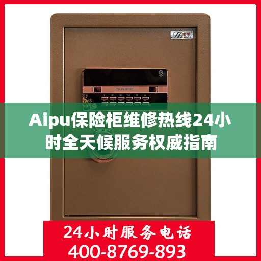 Aipu保险柜维修热线24小时全天候服务权威指南