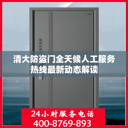 清大防盗门全天候人工服务热线最新动态解读