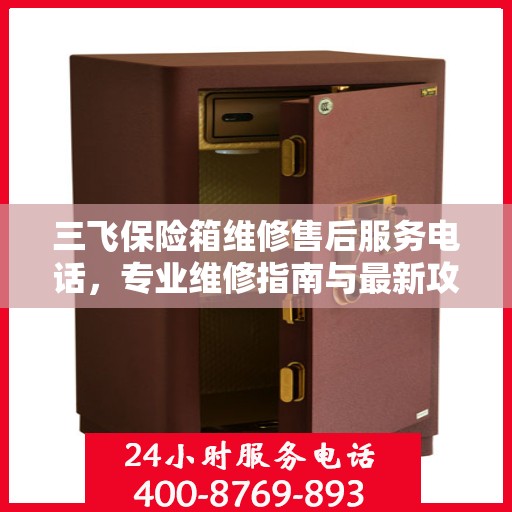 三飞保险箱维修售后服务电话，专业维修指南与最新攻略