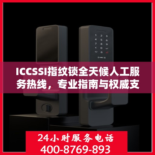 ICCSSI指纹锁全天候人工服务热线，专业指南与权威支持