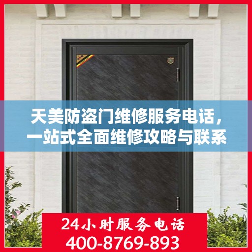天美防盗门维修服务电话，一站式全面维修攻略与联系方式解析