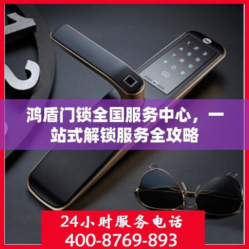 鸿盾门锁全国服务中心，一站式解锁服务全攻略