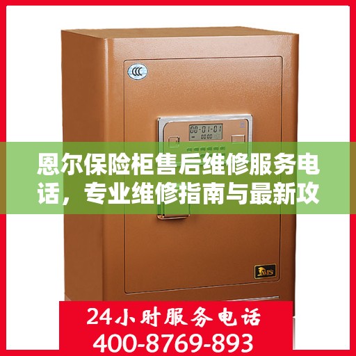 恩尔保险柜售后维修服务电话，专业维修指南与最新攻略