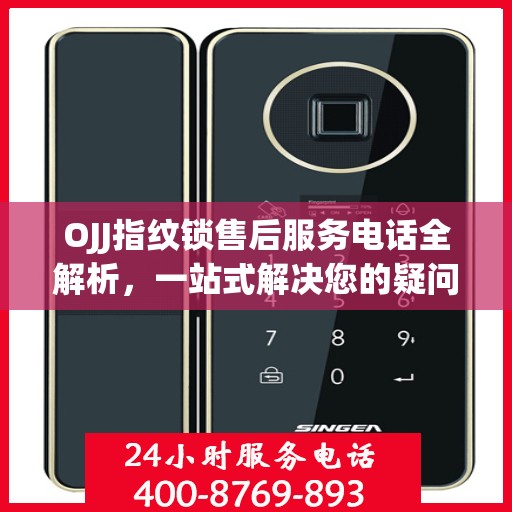OJJ指纹锁售后服务电话全解析，一站式解决您的疑问和需求