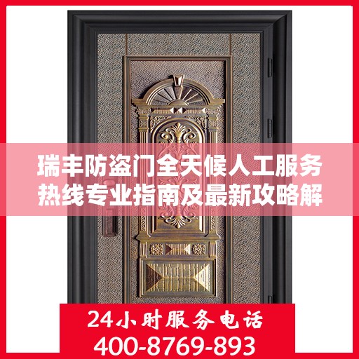 瑞丰防盗门全天候人工服务热线专业指南及最新攻略解析