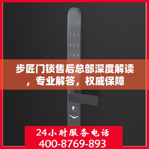步匠门锁售后总部深度解读，专业解答，权威保障