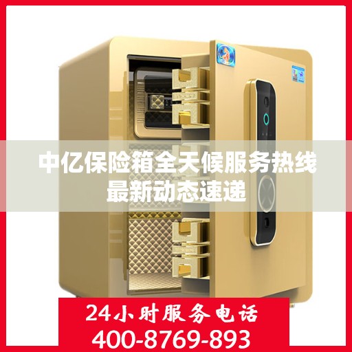 中亿保险箱全天候服务热线最新动态速递