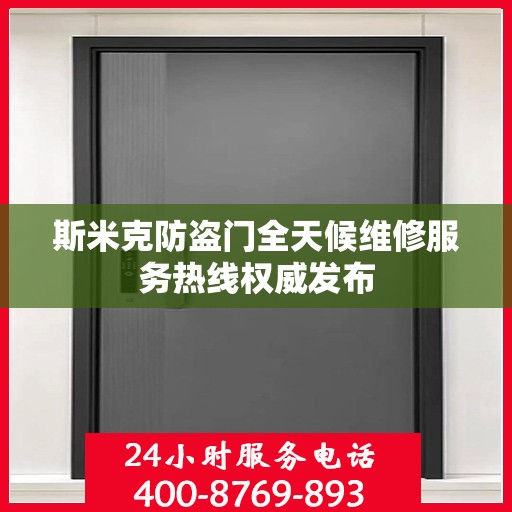 斯米克防盗门全天候维修服务热线权威发布