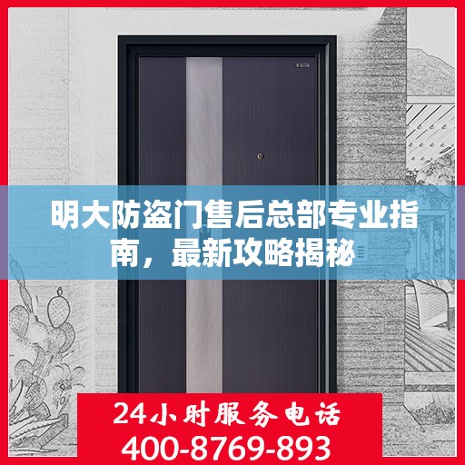 明大防盗门售后总部专业指南，最新攻略揭秘