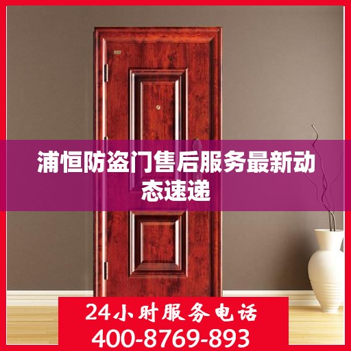 浦恒防盗门售后服务最新动态速递