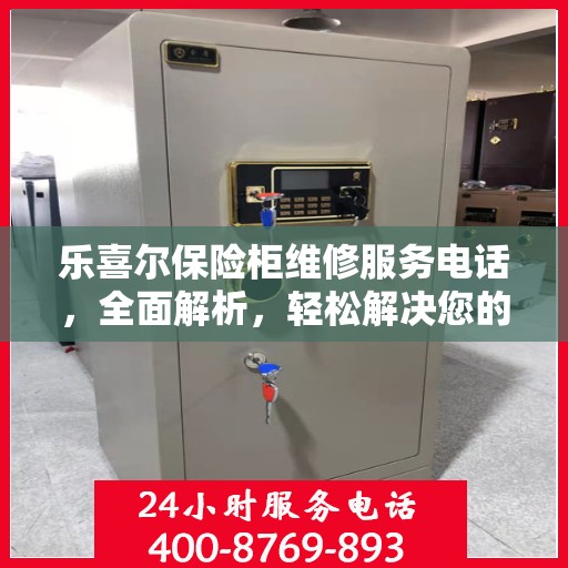 乐喜尔保险柜维修服务电话，全面解析，轻松解决您的维修难题
