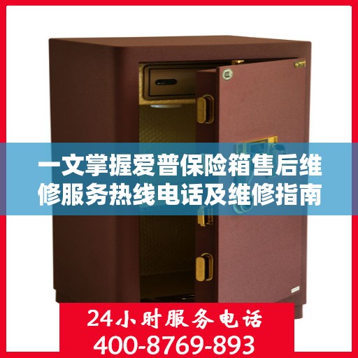 一文掌握爱普保险箱售后维修服务热线电话及维修指南